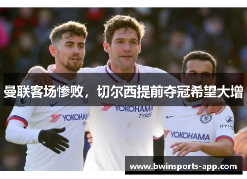 曼联客场惨败，切尔西提前夺冠希望大增
