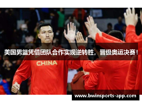 美国男篮凭借团队合作实现逆转胜，晋级奥运决赛！