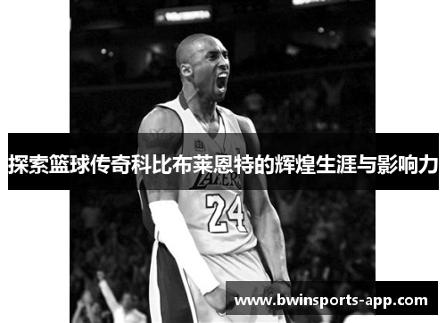 探索篮球传奇科比布莱恩特的辉煌生涯与影响力