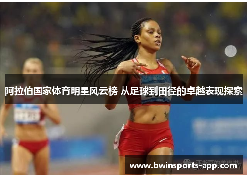 阿拉伯国家体育明星风云榜 从足球到田径的卓越表现探索