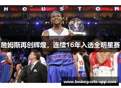 詹姆斯再创辉煌，连续16年入选全明星赛
