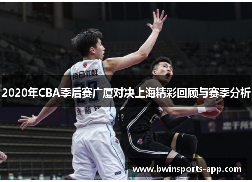 2020年CBA季后赛广厦对决上海精彩回顾与赛季分析