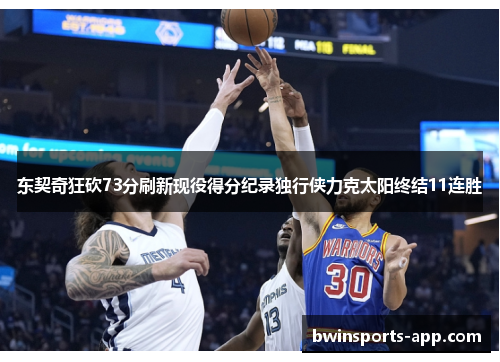 东契奇狂砍73分刷新现役得分纪录独行侠力克太阳终结11连胜
