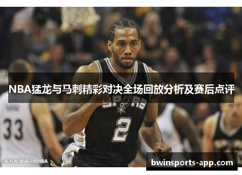NBA猛龙与马刺精彩对决全场回放分析及赛后点评