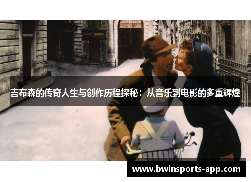 吉布森的传奇人生与创作历程探秘：从音乐到电影的多重辉煌