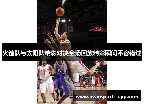 火箭队与太阳队精彩对决全场回放精彩瞬间不容错过