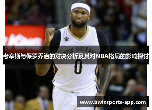 考辛斯与保罗乔治的对决分析及其对NBA格局的影响探讨