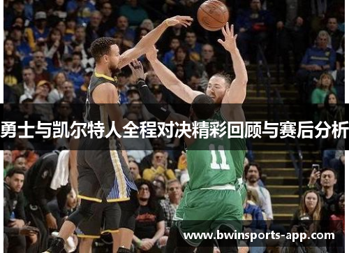 勇士与凯尔特人全程对决精彩回顾与赛后分析